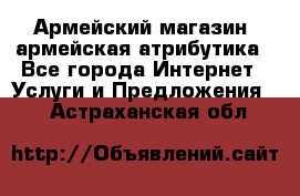 Армейский магазин ,армейская атрибутика - Все города Интернет » Услуги и Предложения   . Астраханская обл.